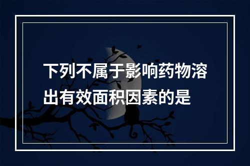 下列不属于影响药物溶出有效面积因素的是