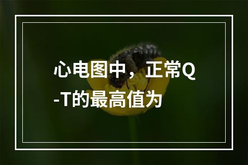 心电图中，正常Q-T的最高值为