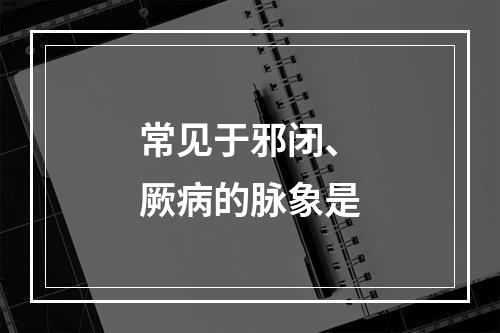 常见于邪闭、厥病的脉象是