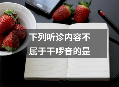 下列听诊内容不属于干啰音的是