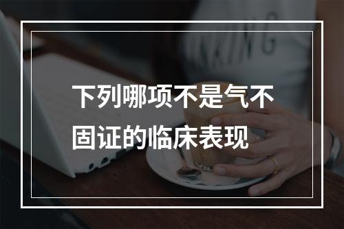 下列哪项不是气不固证的临床表现