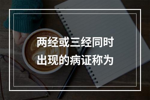 两经或三经同时出现的病证称为