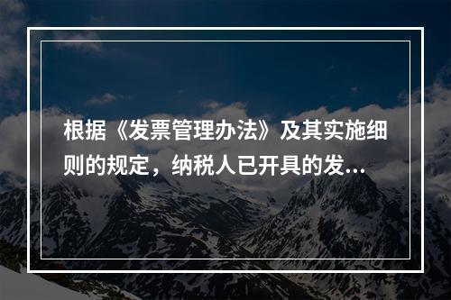 根据《发票管理办法》及其实施细则的规定，纳税人已开具的发票存