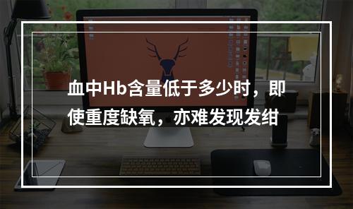 血中Hb含量低于多少时，即使重度缺氧，亦难发现发绀