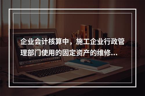 企业会计核算中，施工企业行政管理部门使用的固定资产的维修费用