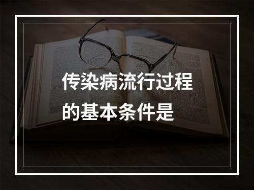 传染病流行过程的基本条件是