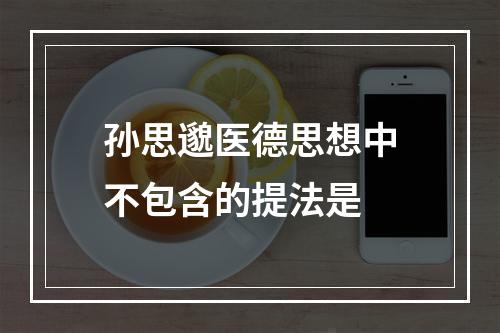 孙思邈医德思想中不包含的提法是