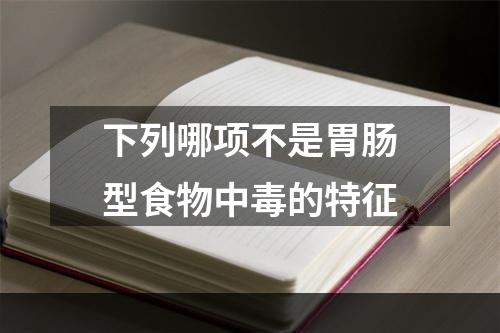 下列哪项不是胃肠型食物中毒的特征