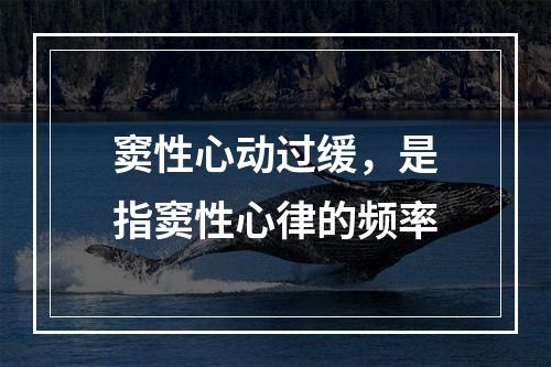 窦性心动过缓，是指窦性心律的频率