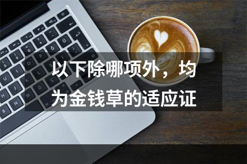 以下除哪项外，均为金钱草的适应证