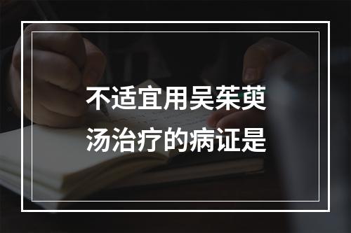 不适宜用吴茱萸汤治疗的病证是