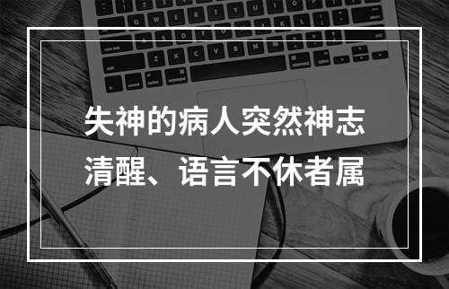 失神的病人突然神志清醒、语言不休者属