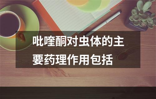 吡喹酮对虫体的主要药理作用包括