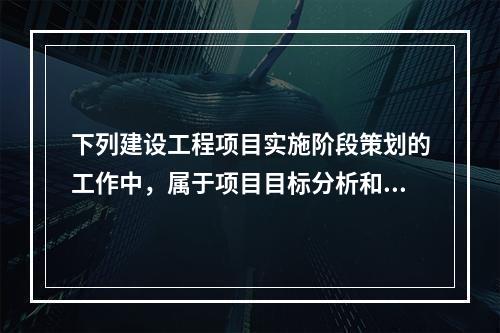 下列建设工程项目实施阶段策划的工作中，属于项目目标分析和再论