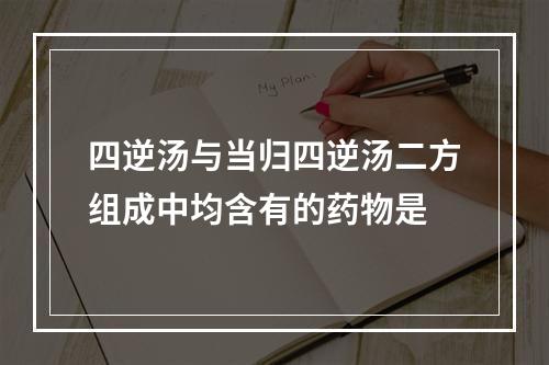 四逆汤与当归四逆汤二方组成中均含有的药物是