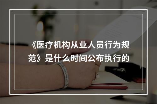 《医疗机构从业人员行为规范》是什么时间公布执行的