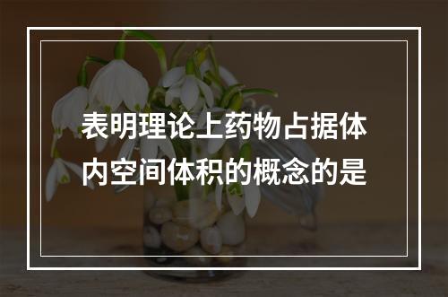 表明理论上药物占据体内空间体积的概念的是