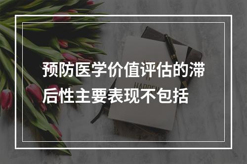 预防医学价值评估的滞后性主要表现不包括