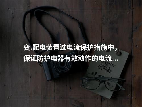 变.配电装置过电流保护措施中，保证防护电器有效动作的电流不应