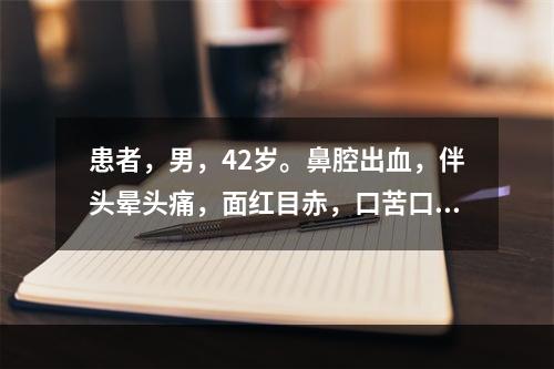 患者，男，42岁。鼻腔出血，伴头晕头痛，面红目赤，口苦口干，