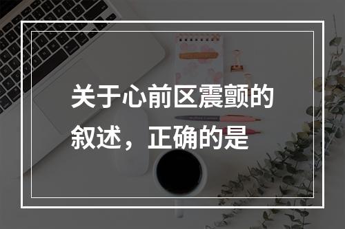 关于心前区震颤的叙述，正确的是