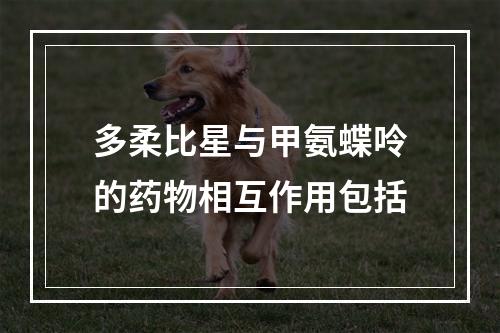 多柔比星与甲氨蝶呤的药物相互作用包括