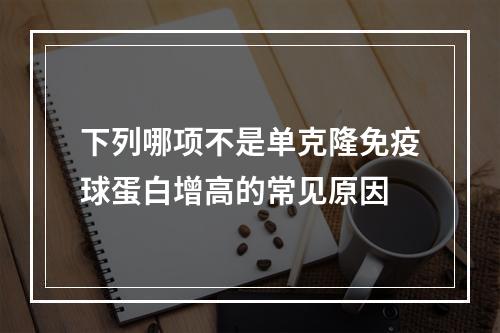 下列哪项不是单克隆免疫球蛋白增高的常见原因