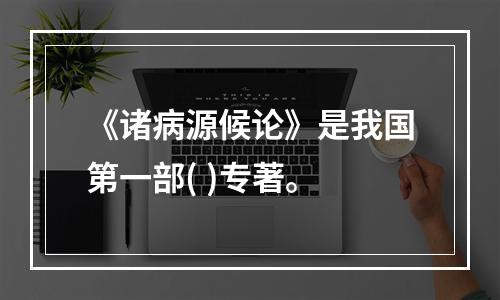 《诸病源候论》是我国第一部( )专著。