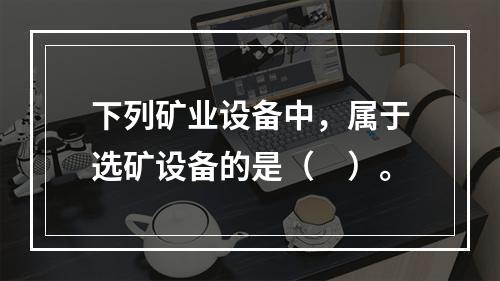 下列矿业设备中，属于选矿设备的是（　）。