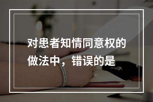 对患者知情同意权的做法中，错误的是