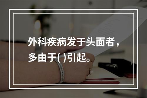 外科疾病发于头面者，多由于( )引起。