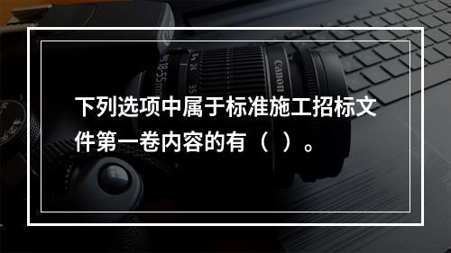 下列选项中属于标准施工招标文件第一卷内容的有（   ）。