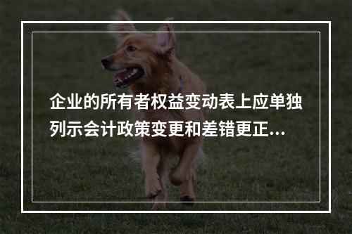 企业的所有者权益变动表上应单独列示会计政策变更和差错更正的累