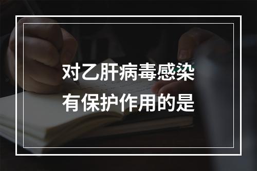 对乙肝病毒感染有保护作用的是