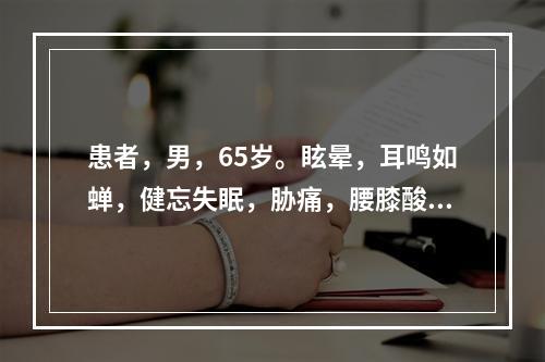 患者，男，65岁。眩晕，耳鸣如蝉，健忘失眠，胁痛，腰膝酸痛，