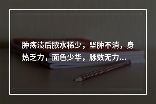 肿疡溃后脓水稀少，坚肿不消，身热乏力，面色少华，脉数无力，治