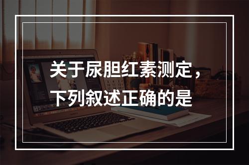 关于尿胆红素测定，下列叙述正确的是