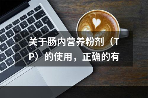 关于肠内营养粉剂（TP）的使用，正确的有