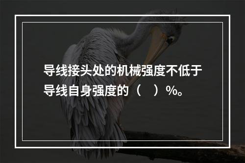 导线接头处的机械强度不低于导线自身强度的（　）%。