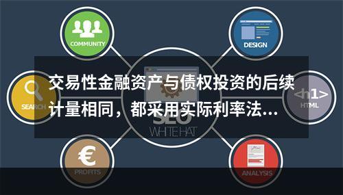 交易性金融资产与债权投资的后续计量相同，都采用实际利率法核算