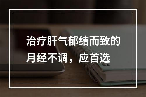 治疗肝气郁结而致的月经不调，应首选