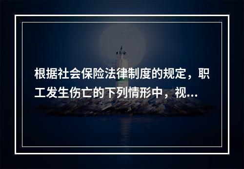 根据社会保险法律制度的规定，职工发生伤亡的下列情形中，视同工