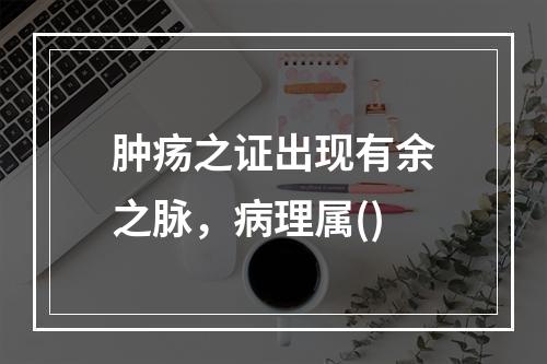 肿疡之证出现有余之脉，病理属()