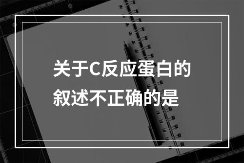 关于C反应蛋白的叙述不正确的是