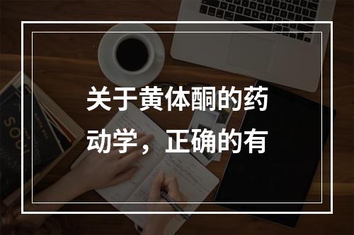 关于黄体酮的药动学，正确的有