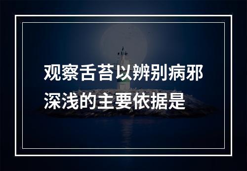 观察舌苔以辨别病邪深浅的主要依据是