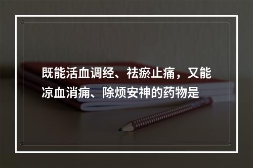 既能活血调经、祛瘀止痛，又能凉血消痈、除烦安神的药物是