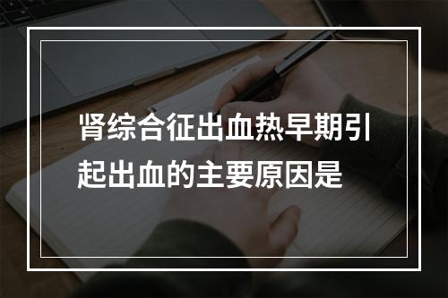 肾综合征出血热早期引起出血的主要原因是