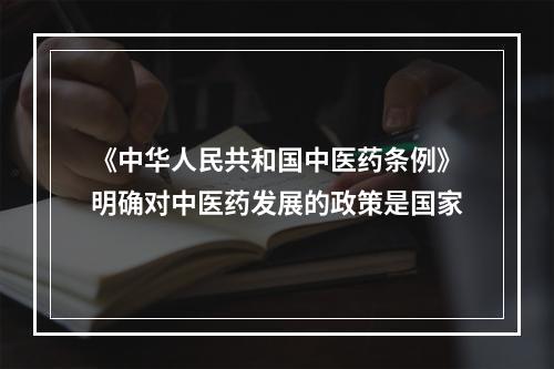 《中华人民共和国中医药条例》明确对中医药发展的政策是国家