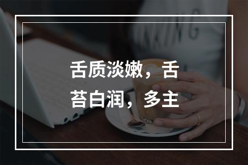 舌质淡嫩，舌苔白润，多主